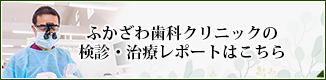 ふかざわ歯科クリニックの検診・治療レポートはこちら