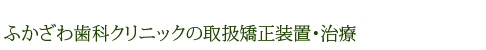 ふかざわ歯科クリニックの取扱矯正装置・治療