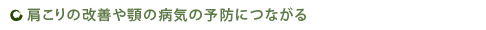 肩こりの改善や顎の病気の予防につながる