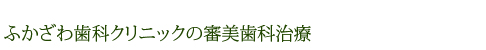 ふかざわ歯科クリニックの審美歯科治療