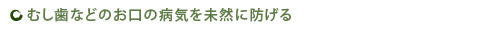 むし歯などのお口の病気を未然に防げる