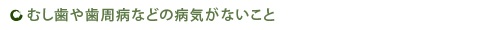 むし歯や歯周病などの病気がないこと